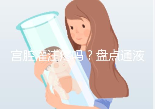 宮腔灌注疼嗎？盤點(diǎn)通液、造影、宮腔灌注的區(qū)別