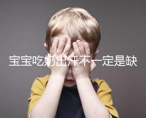 寶寶吃奶出汗不一定是缺鈣，這4點或許是真正原因