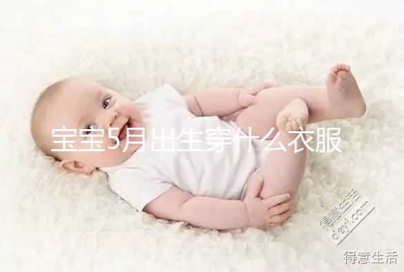 寶寶5月出生穿什么衣服進(jìn)來瞧,不造多大、多厚趕緊抄作業(yè)