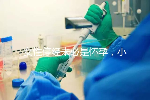 女性停經未必是懷孕，小心是這7個原因惹的禍！