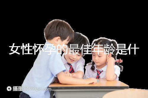 女性懷孕的最佳年齡是什么時(shí)候？