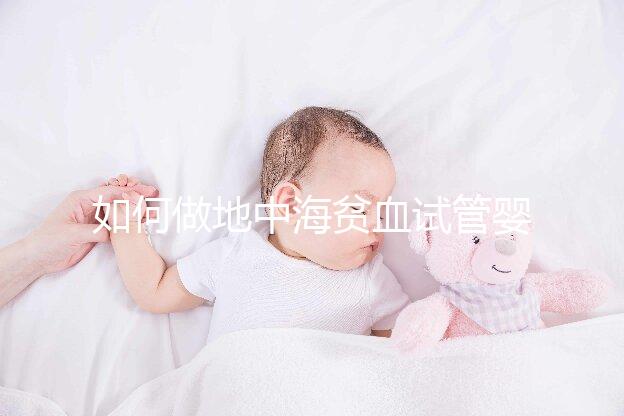 如何做地中海貧血試管嬰兒？養(yǎng)囊和基因檢測(cè)非常重要
