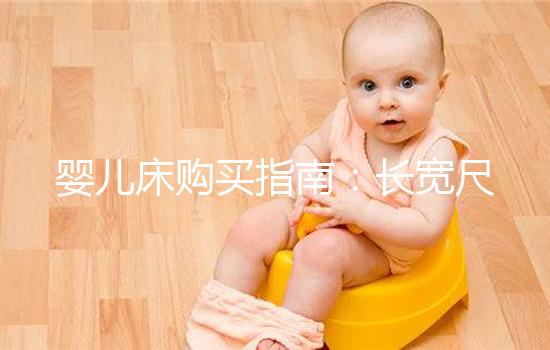 嬰兒床購(gòu)買指南：長(zhǎng)寬尺寸選購(gòu)標(biāo)準(zhǔn)分享