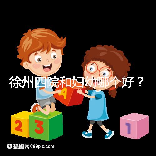 徐州四院和婦幼哪個好？做試管嬰兒前這些必讀