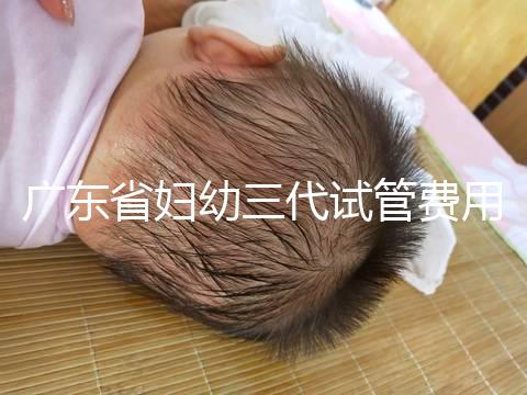 廣東省婦幼三代試管費用明細，助孕醫生揭開價格貴的真相