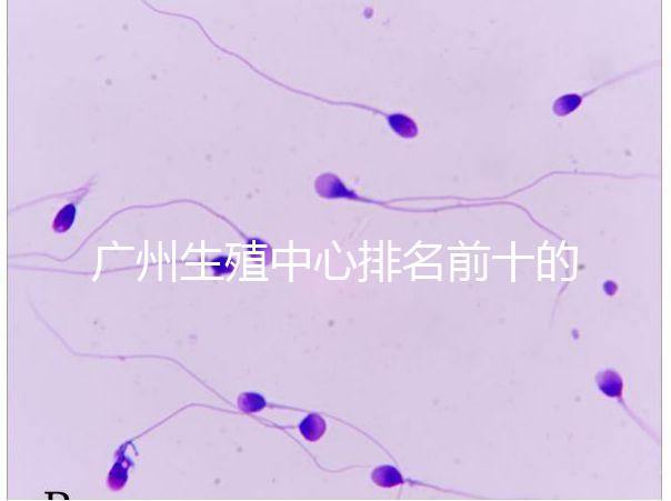 廣州生殖中心排名前十的醫院列舉，權威醫療機構都在這