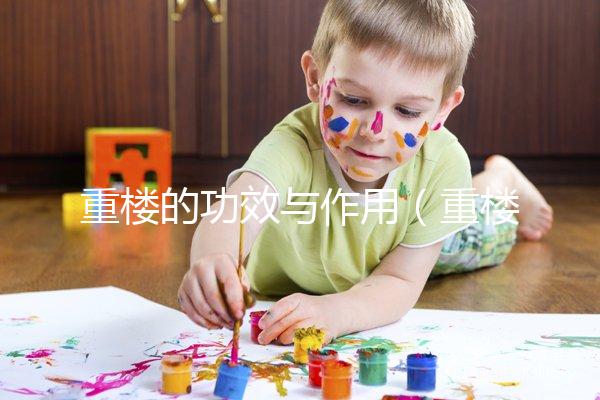 重樓的功效與作用（重樓的功效與作用主要是治什么病）