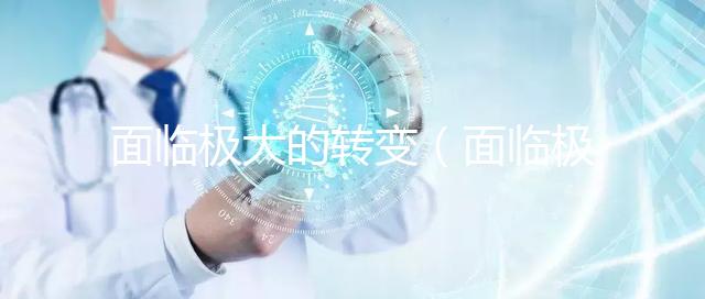 面臨極大的轉(zhuǎn)變(面臨極大的轉(zhuǎn)變英語(yǔ))