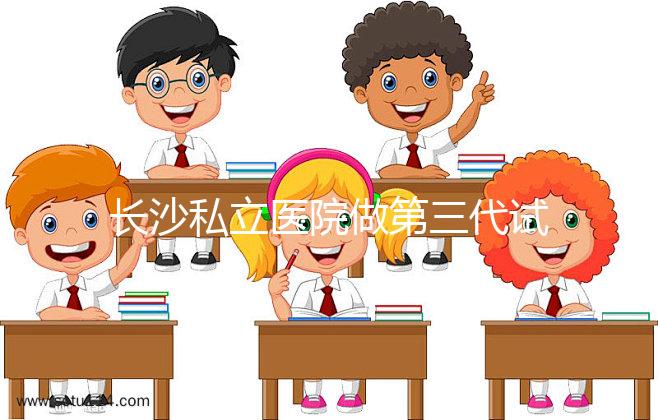 長沙私立醫院做第三代試管生孩子多少費用？