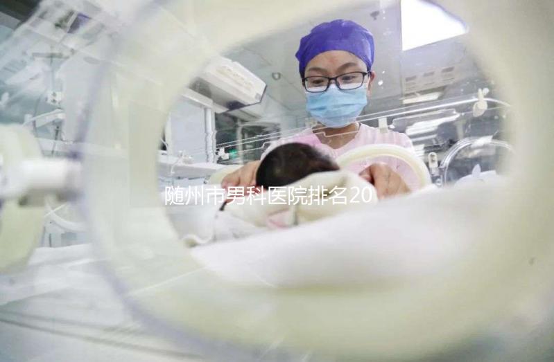 隨州市男科醫院排名2024重磅發布，看病就醫有參考了