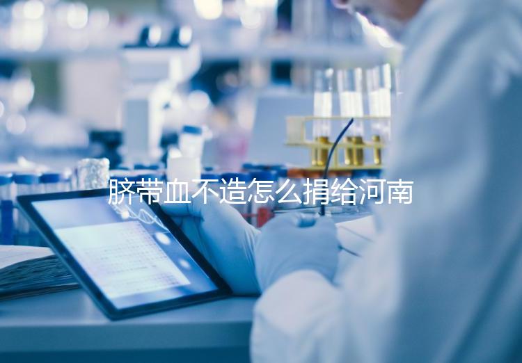 臍帶血不造怎么捐給河南平頂山公共庫?正規(guī)入庫要辦手續(xù)