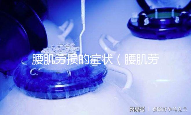 腰肌勞損的癥狀（腰肌勞損的癥狀表現(xiàn)是什么）