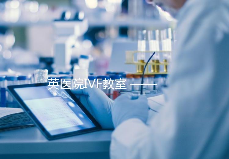 英醫院IVF教室 ——?PGD（第三代試管嬰兒）技術概覽