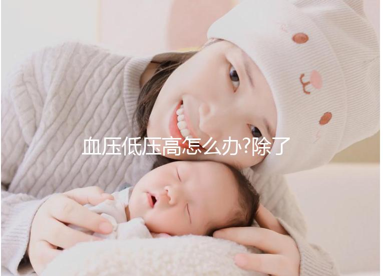 血壓低壓高怎么辦?除了及時治療早期預防也很關(guān)鍵
