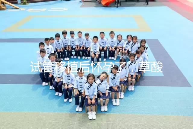 試管移植后懷孕了，草酸含量高的菠菜還能吃嗎？