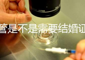 試管是不是需要結婚證，做試管嬰兒需要結婚證書嗎？