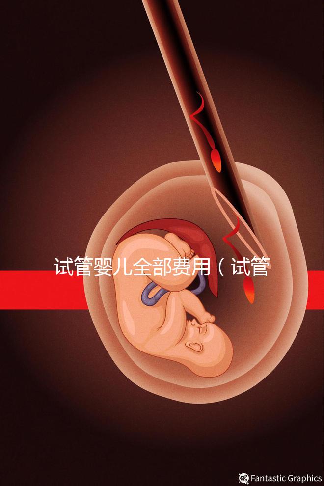 試管嬰兒全部費用（試管嬰兒全部費用大概多少錢）