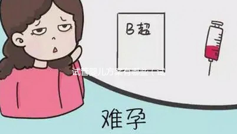 試管嬰兒方案有哪些（試管嬰兒方案有哪些種類）