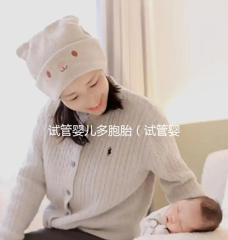 試管嬰兒多胞胎（試管嬰兒多胞胎幾率高嗎？）