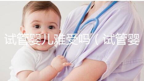 試管嬰兒難受嗎（試管嬰兒難受嗎？）