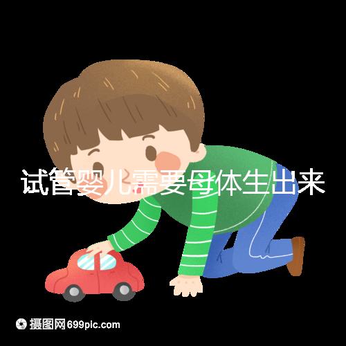 試管嬰兒需要母體生出來(lái)嗎（試管嬰兒需要母體生出來(lái)嗎多少錢）