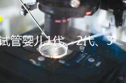 試管嬰兒1代、2代、3代、4代哪個(gè)好?治療過程和費(fèi)用全解!