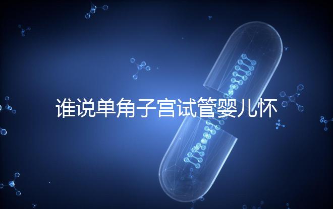 誰說單角子宮試管嬰兒懷孕沒有風(fēng)險，宮外孕僅是其中之一