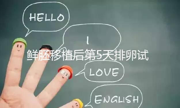 鮮胚移植后第5天排卵試紙白板正常嗎？“好孕”其實還在后面