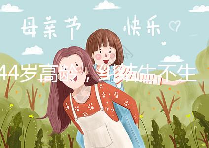 44歲高齡，糾結生不生育二胎，試管嬰兒醫生這樣說···