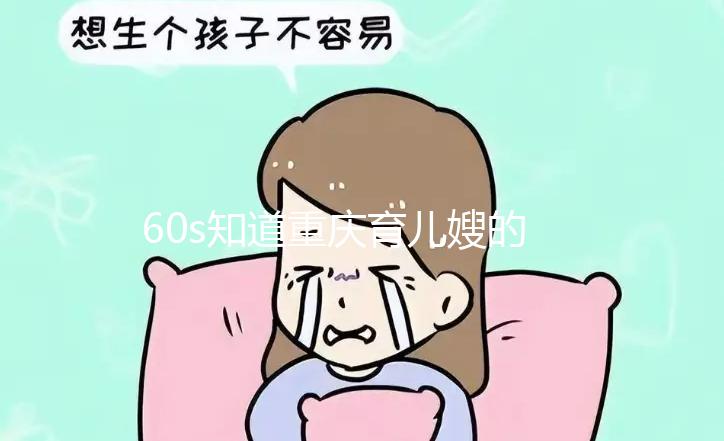 60s知道重慶育兒嫂的價格是多少，公司的排名差別很大