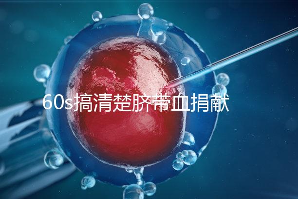 60s搞清楚臍帶血捐獻的騙局，看完門清楚有什么訣竅和風險？