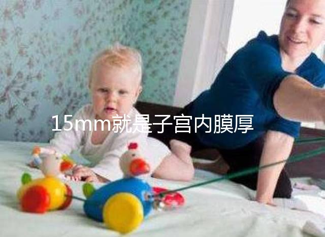 15mm就是子宮內(nèi)膜厚嗎？正常厚度范圍值你應該了解！