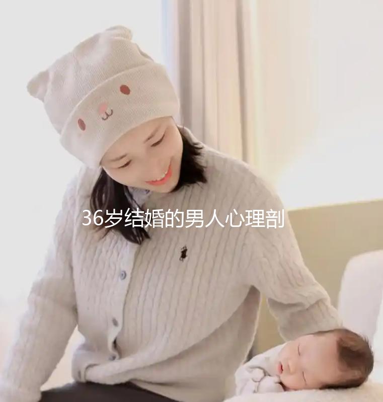 36歲結婚的男人心理剖析，是不是很急結婚取決于這幾點