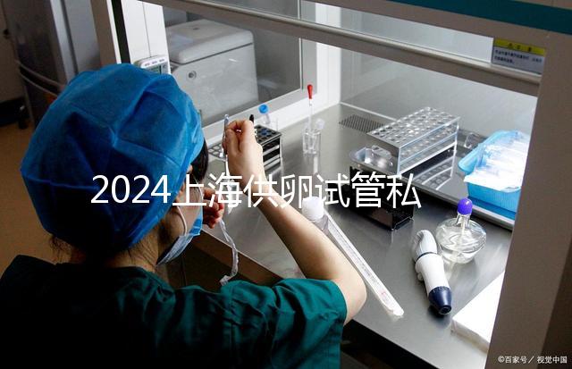 2024上海供卵試管私人醫(yī)院排名來襲，哪家好一目了然
