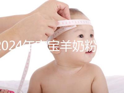 2024年寶寶羊奶粉十大名牌排行榜，飛鶴、美贊臣強勢入選