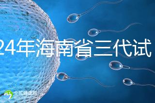 2024年海南省三代試管嬰兒醫院大全,僅海口一家
