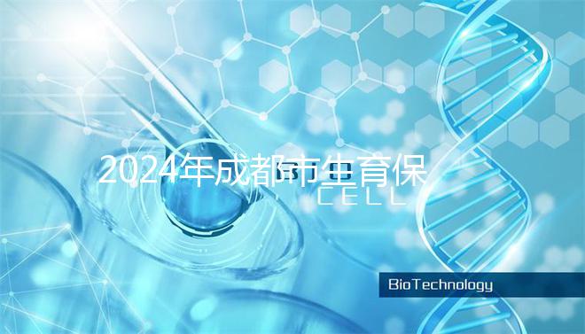 2024年成都市生育保險報銷政策解讀，武侯、青羊申請流程在此
