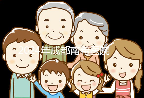 2024年成都南希醫院做一次試管嬰兒需要多少錢？費用明細表！