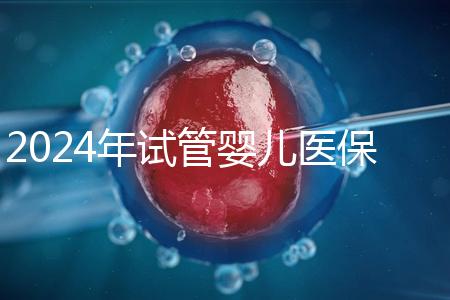 2024年試管嬰兒醫保：各省市比例與流程詳解