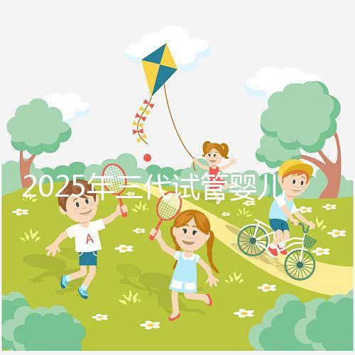 2025年三代試管嬰兒費(fèi)用大概是多少?省錢方法附上