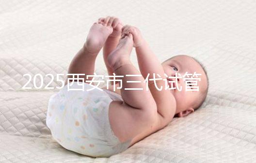 2025西安市三代試管嬰兒助孕費(fèi)用明細(xì),預(yù)算準(zhǔn)備心中有數(shù)!